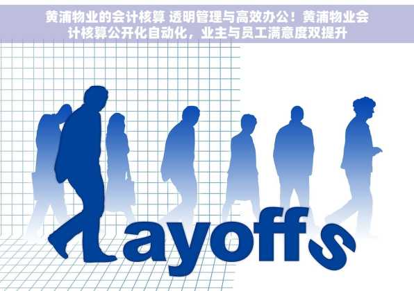 黄浦物业的会计核算 透明管理与高效办公！黄浦物业会计核算公开化自动化，业主与员工满意度双提升