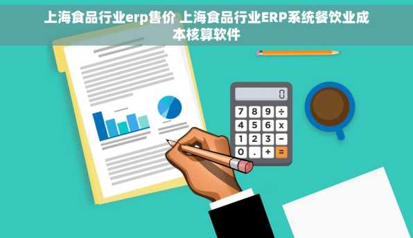 上海食品行业erp售价 上海食品行业ERP系统餐饮业成本核算软件