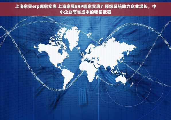 上海家具erp哪家实惠 上海家具ERP哪家实惠？顶级系统助力企业增长，中小企业节省成本的秘密武器