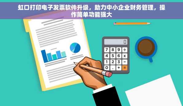 虹口打印电子发票软件升级，助力中小企业财务管理，操作简单功能强大