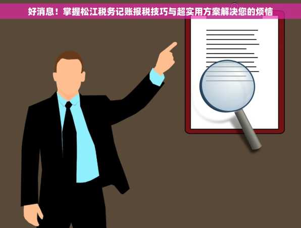 好消息！掌握松江税务记账报税技巧与超实用方案解决您的烦恼