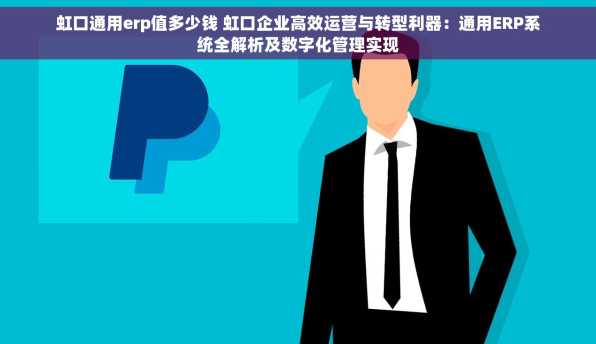 虹口通用erp值多少钱 虹口企业高效运营与转型利器：通用ERP系统全解析及数字化管理实现