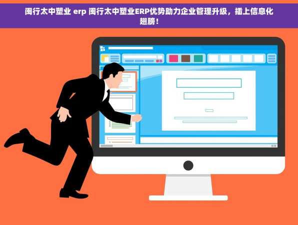 闽行太中塑业 erp 闽行太中塑业ERP优势助力企业管理升级，插上信息化翅膀！