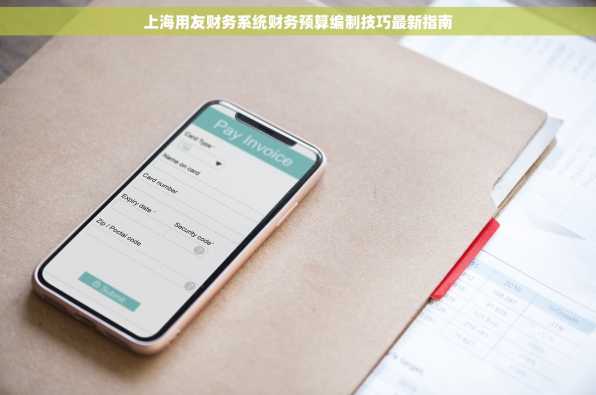 上海用友财务系统财务预算编制技巧最新指南