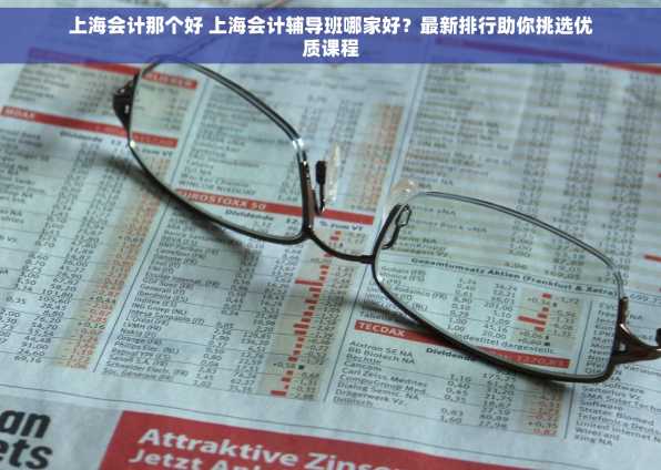 上海会计那个好 上海会计辅导班哪家好？最新排行助你挑选优质课程