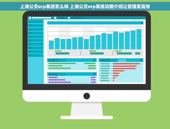 上海公交erp系统怎么样 上海公交erp系统功能介绍让管理更高效