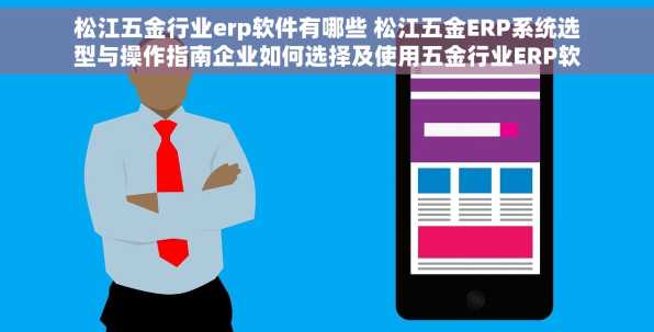 松江五金行业erp软件有哪些 松江五金ERP系统选型与操作指南企业如何选择及使用五金行业ERP软件