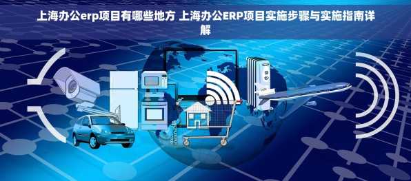 上海办公erp项目有哪些地方 上海办公ERP项目实施步骤与实施指南详解