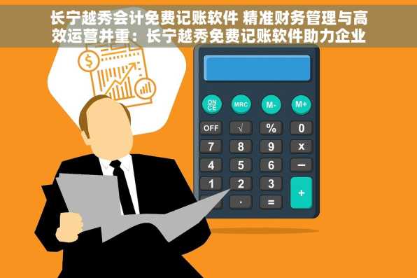 长宁越秀会计免费记账软件 精准财务管理与高效运营并重：长宁越秀免费记账软件助力企业稳健发展