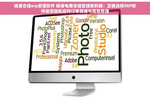 杨浦仓储erp管理软件 杨浦电商仓储管理新利器：正确选择ERP软件助您轻松应对订单高峰与高效管理