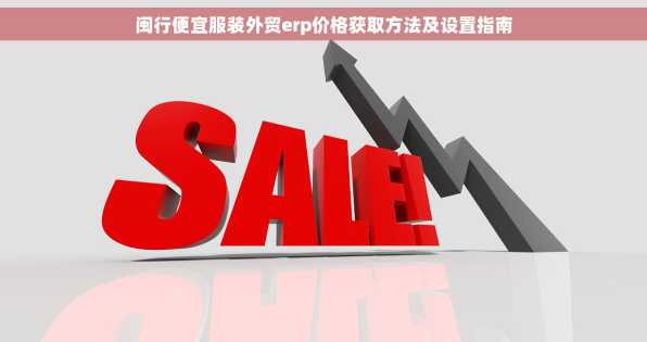 闽行便宜服装外贸erp价格获取方法及设置指南