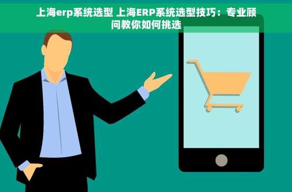 上海erp系统选型 上海ERP系统选型技巧：专业顾问教你如何挑选