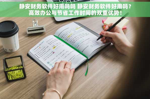 静安财务软件好用吗吗 静安财务软件好用吗？高效办公与节省工作时间的双重优势！