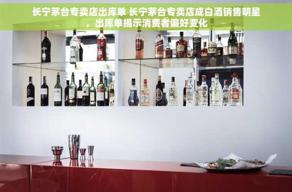 长宁茅台专卖店出库单 长宁茅台专卖店成白酒销售明星，出库单揭示消费者偏好变化