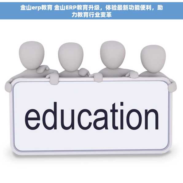 金山erp教育 金山ERP教育升级，体验最新功能便利，助力教育行业变革