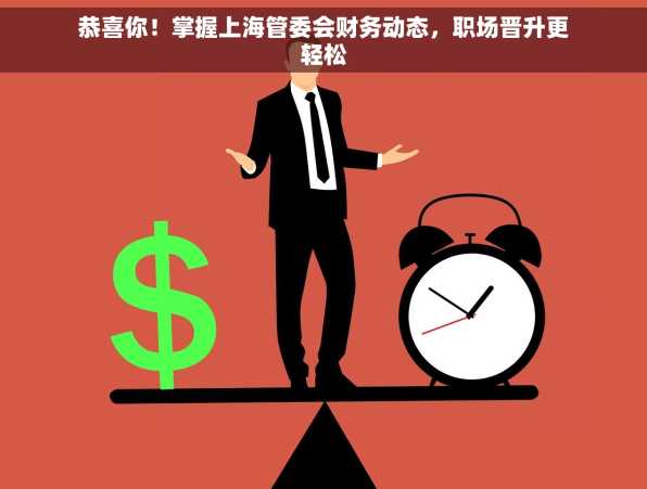 恭喜你！掌握上海管委会财务动态，职场晋升更轻松