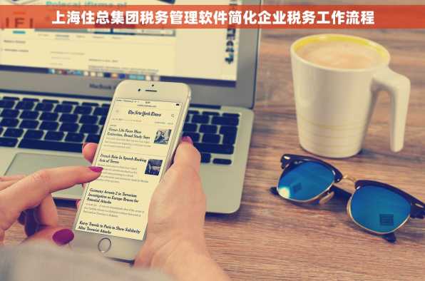 上海住总集团税务管理软件简化企业税务工作流程