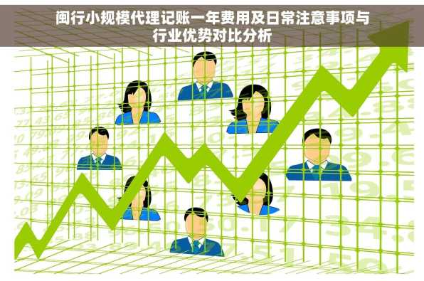闽行小规模代理记账一年费用及日常注意事项与行业优势对比分析