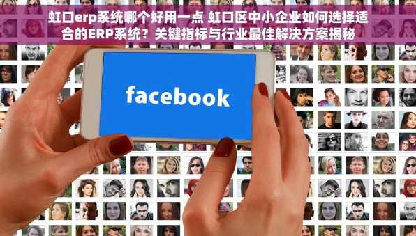 虹口erp系统哪个好用一点 虹口区中小企业如何选择适合的ERP系统？关键指标与行业最佳解决方案揭秘