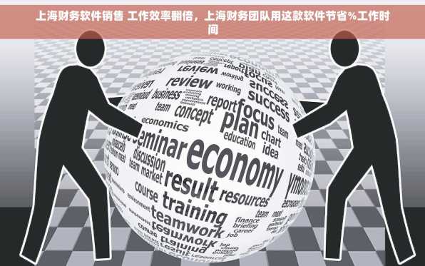 上海财务软件销售 工作效率翻倍，上海财务团队用这款软件节省%工作时间