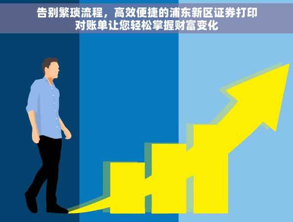 告别繁琐流程，高效便捷的浦东新区证券打印对账单让您轻松掌握财富变化
