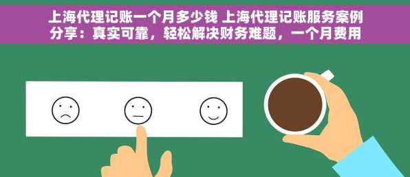 上海代理记账一个月多少钱 上海代理记账服务案例分享：真实可靠，轻松解决财务难题，一个月费用揭秘