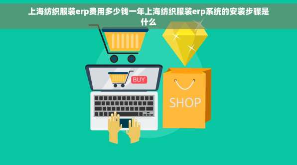 上海纺织服装erp费用多少钱一年上海纺织服装erp系统的安装步骤是什么