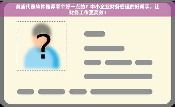 黄浦代账软件推荐哪个好一点的？中小企业财务管理的好帮手，让财务工作更高效！