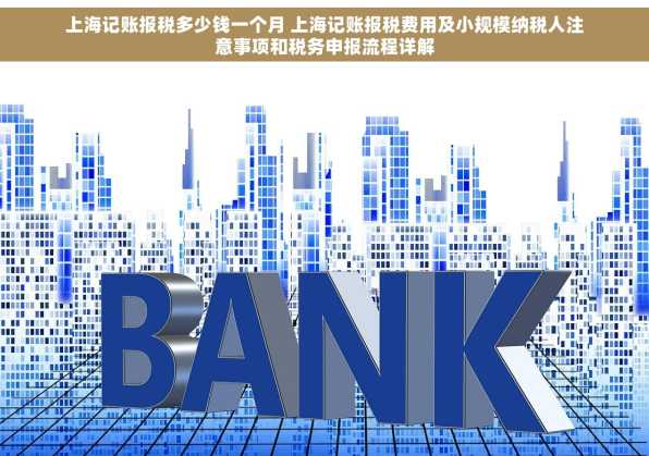 上海记账报税多少钱一个月 上海记账报税费用及小规模纳税人注意事项和税务申报流程详解