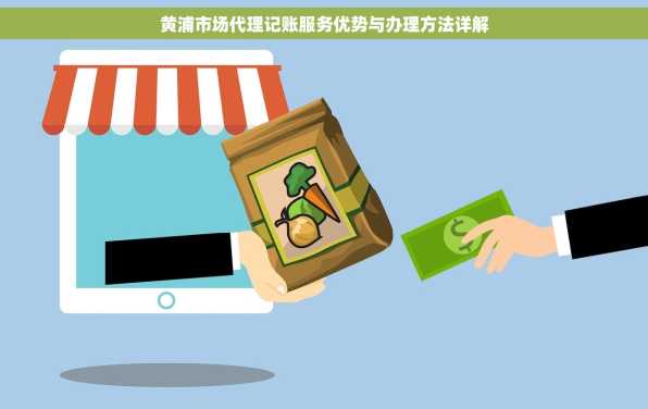 黄浦市场代理记账服务优势与办理方法详解