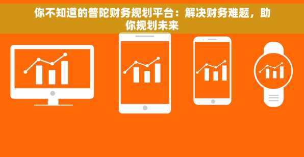 你不知道的普陀财务规划平台：解决财务难题，助你规划未来