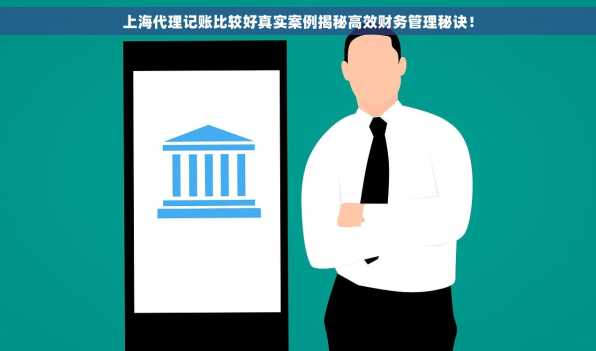上海代理记账比较好真实案例揭秘高效财务管理秘诀！