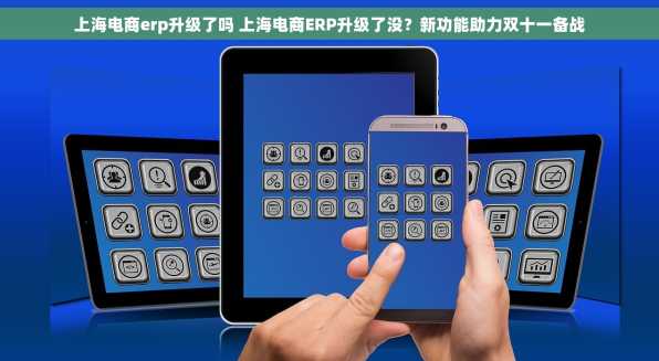 上海电商erp升级了吗 上海电商ERP升级了没？新功能助力双十一备战