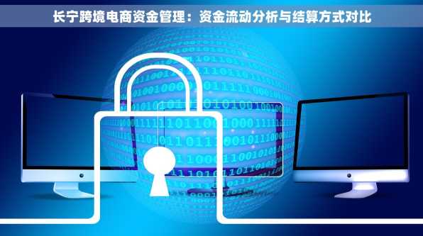 长宁跨境电商资金管理：资金流动分析与结算方式对比
