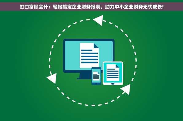 虹口富顺会计：轻松搞定企业财务报表，助力中小企业财务无忧成长!