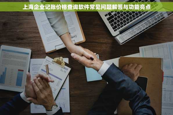 上海企业记账价格查询软件常见问题解答与功能亮点
