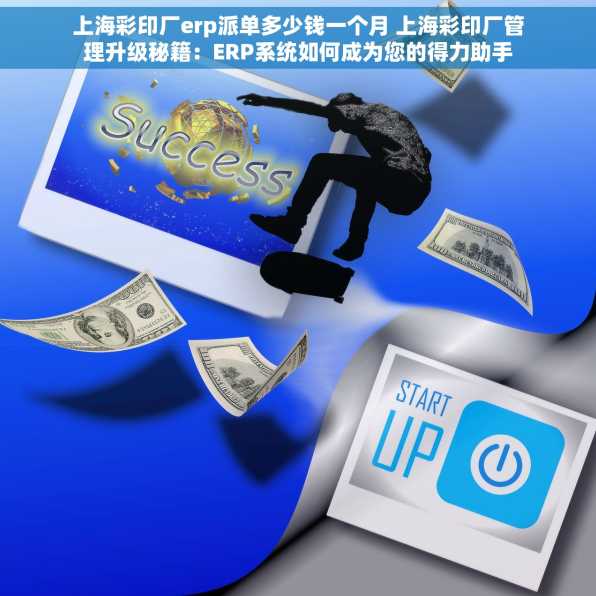 上海彩印厂erp派单多少钱一个月 上海彩印厂管理升级秘籍：ERP系统如何成为您的得力助手