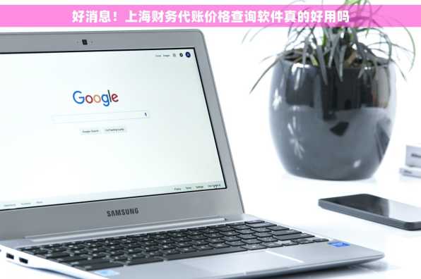 好消息！上海财务代账价格查询软件真的好用吗