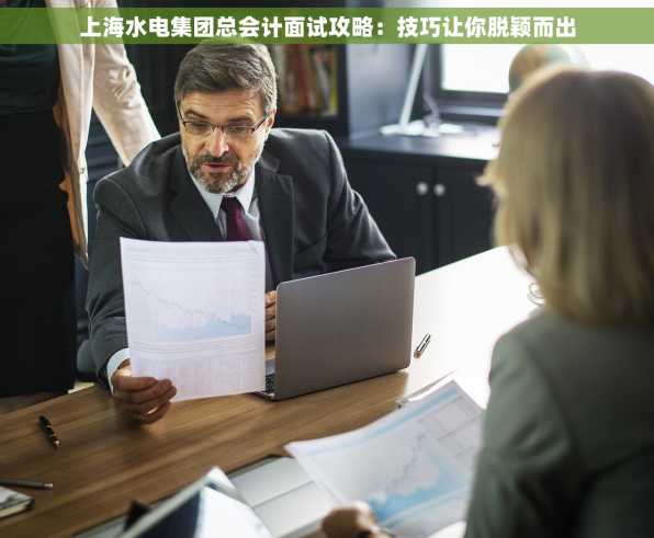 上海水电集团总会计面试攻略：技巧让你脱颖而出