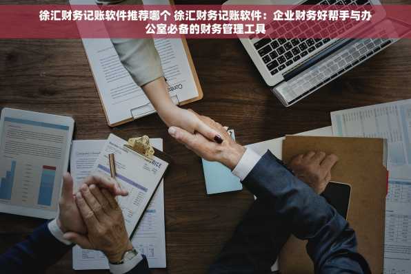 徐汇财务记账软件推荐哪个 徐汇财务记账软件：企业财务好帮手与办公室必备的财务管理工具