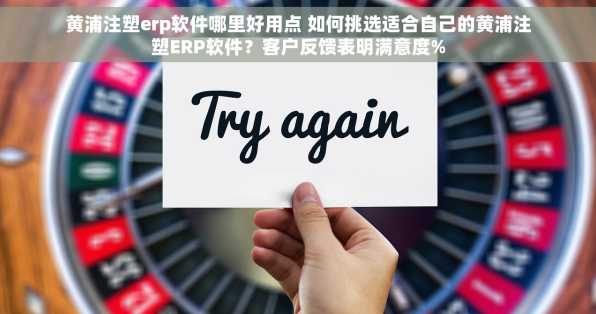 黄浦注塑erp软件哪里好用点 如何挑选适合自己的黄浦注塑ERP软件？客户反馈表明满意度%