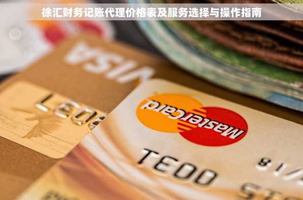 徐汇财务记账代理价格表及服务选择与操作指南