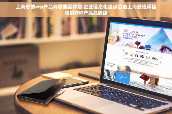 上海好的erp产品有哪些品牌店 企业信息化建设首选上海最值得信赖的ERP产品品牌店