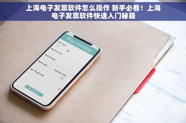 上海电子发票软件怎么操作 新手必看！上海电子发票软件快速入门秘籍