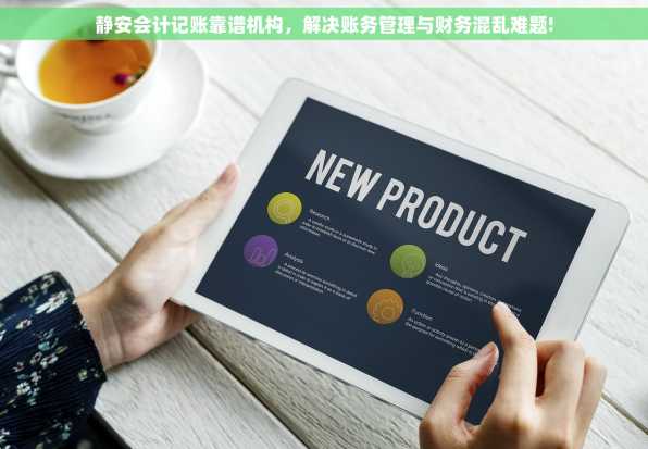 静安会计记账靠谱机构，解决账务管理与财务混乱难题!