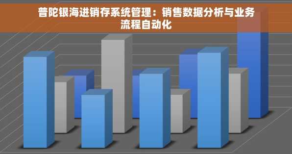 普陀银海进销存系统管理：销售数据分析与业务流程自动化