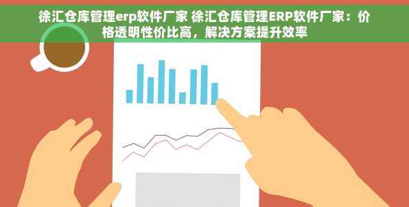 徐汇仓库管理erp软件厂家 徐汇仓库管理ERP软件厂家：价格透明性价比高，解决方案提升效率