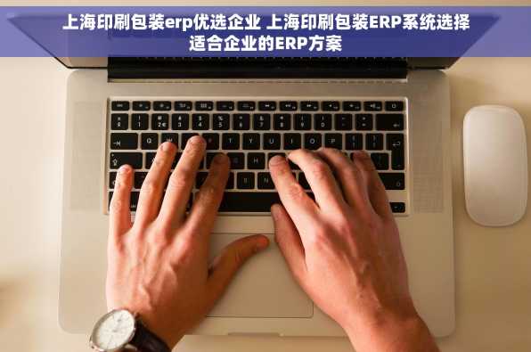 上海印刷包装erp优选企业 上海印刷包装ERP系统选择适合企业的ERP方案