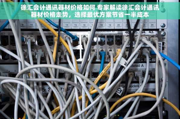 徐汇会计通讯器材价格如何 专家解读徐汇会计通讯器材价格走势，选择最优方案节省一半成本