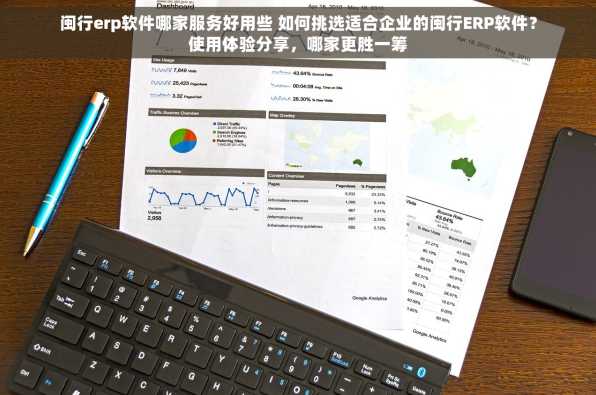 闽行erp软件哪家服务好用些 如何挑选适合企业的闽行ERP软件？使用体验分享，哪家更胜一筹